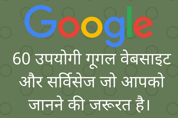 60 उपयोगी गूगल वेबसाइट और सर्विसेज जो आपको जानने की जरूरत है